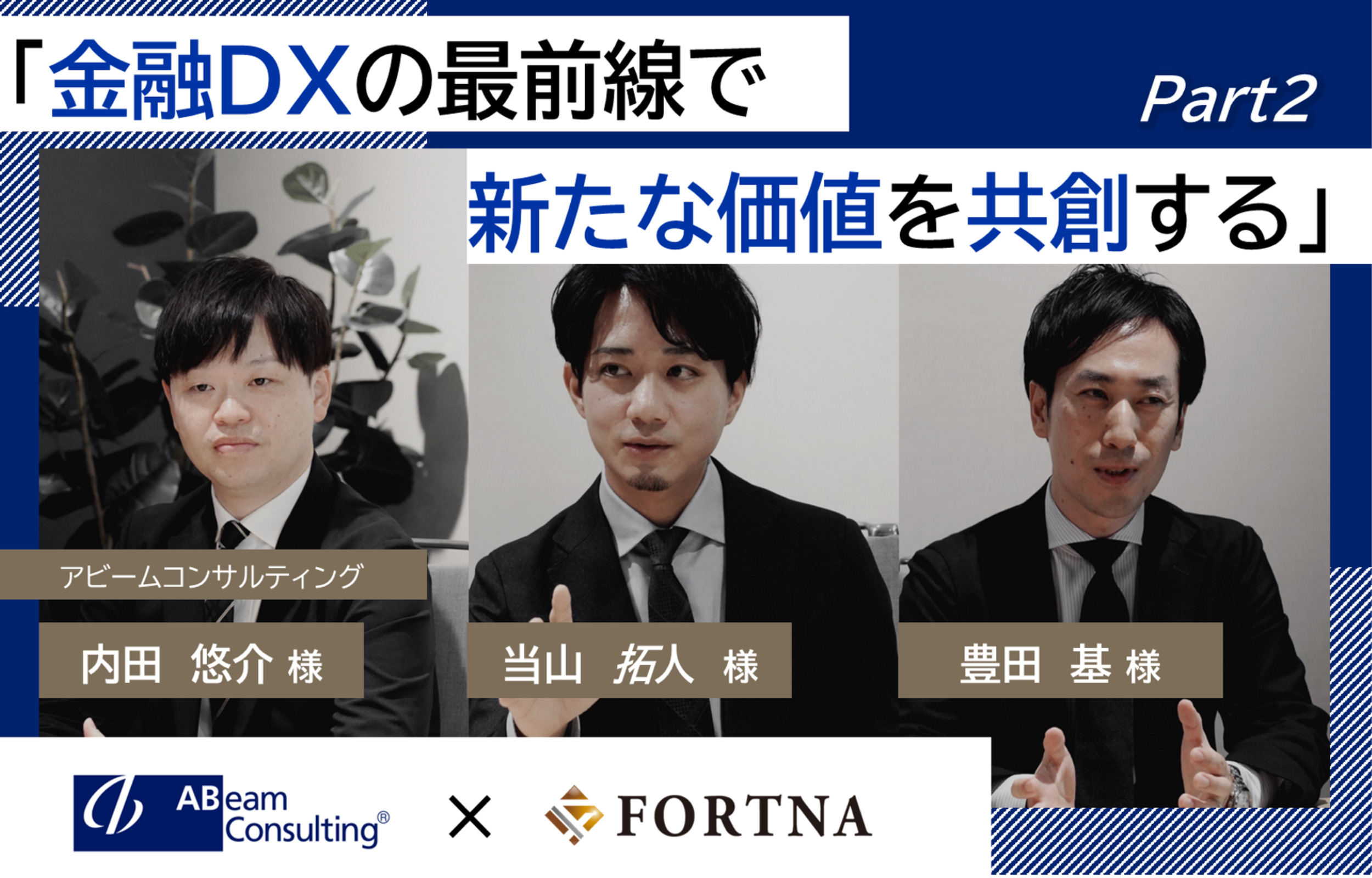 アビームコンサルティング（金融ビジネスユニット）×フォルトナ　スペシャルインタビューPart2